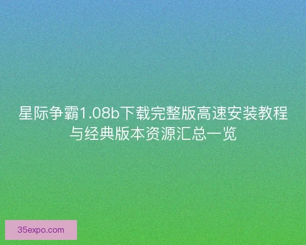 星际争霸1.08b下载完整版高速安装教程与经典版本资源汇总一览