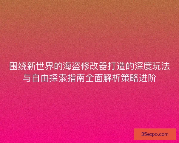 围绕新世界的海盗修改器打造的深度玩法与自由探索指南全面解析策略进阶