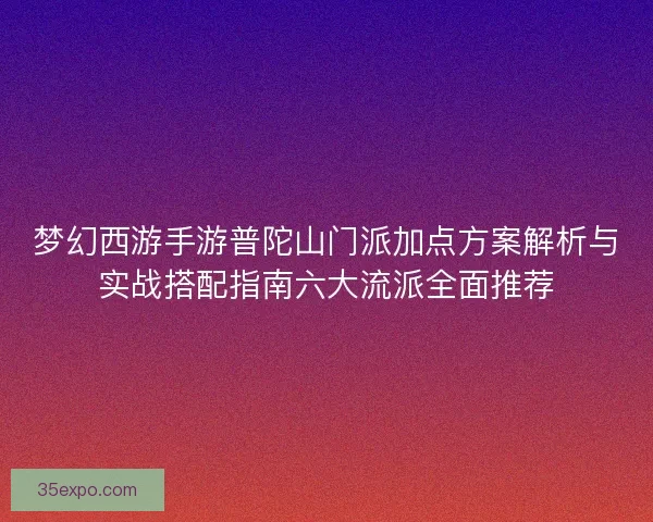 梦幻西游手游普陀山门派加点方案解析与实战搭配指南六大流派全面推荐