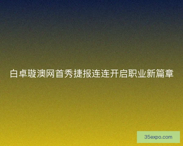 白卓璇澳网首秀捷报连连开启职业新篇章