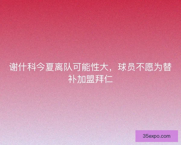 谢什科今夏离队可能性大，球员不愿为替补加盟拜仁